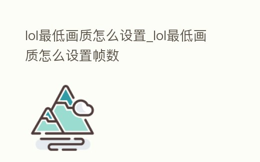 lol最低畫質怎么設置_lol最低畫質怎么設置幀數