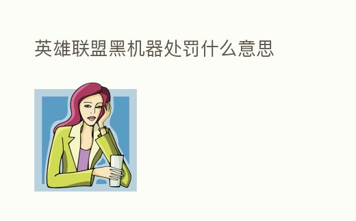 英雄聯(lián)盟黑機器處罰什么意思