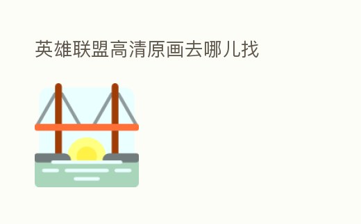 英雄聯盟高清原畫去哪兒找