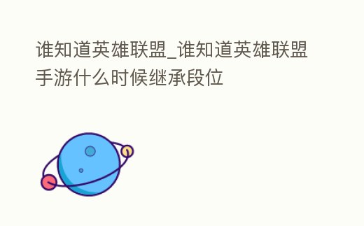 誰知道英雄聯盟_誰知道英雄聯盟手游什么時候繼承段位