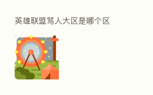 英雄聯(lián)盟罵人大區(qū)是哪個(gè)區(qū)