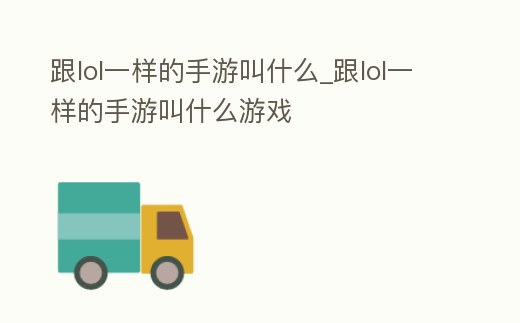 跟lol一樣的手游叫什么_跟lol一樣的手游叫什么游戲