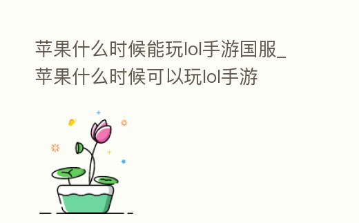 蘋果什么時候能玩lol手游國服_蘋果什么時候可以玩lol手游