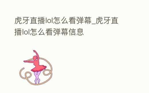 虎牙直播lol怎么看彈幕_虎牙直播lol怎么看彈幕信息