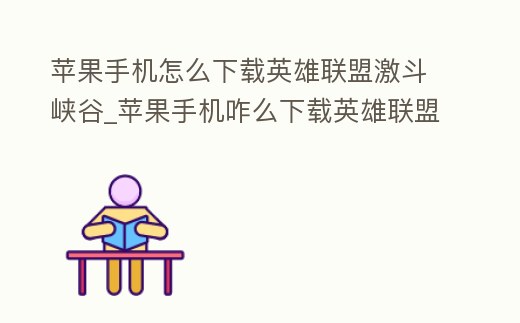 蘋果手機怎么下載英雄聯盟激斗峽谷_蘋果手機咋么下載英雄聯盟手游