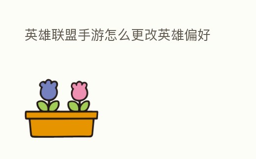 英雄聯盟手游怎么更改英雄偏好