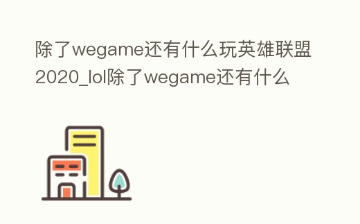 除了wegame還有什么玩英雄聯盟2020_lol除了wegame還有什么