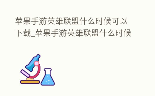 蘋果手游英雄聯(lián)盟什么時(shí)候可以下載_蘋果手游英雄聯(lián)盟什么時(shí)候可以下載安裝