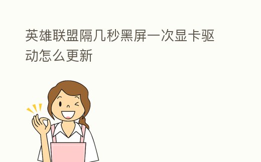 英雄聯盟隔幾秒黑屏一次顯卡驅動怎么更新