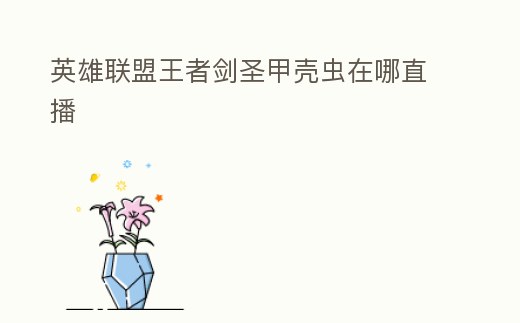 英雄聯(lián)盟王者劍圣甲殼蟲在哪直播