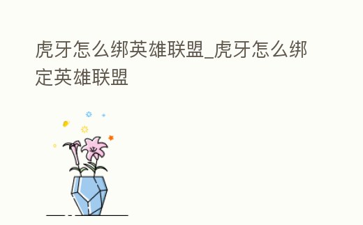 虎牙怎么綁英雄聯盟_虎牙怎么綁定英雄聯盟