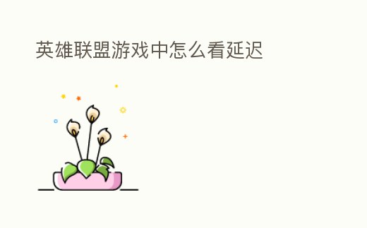 英雄聯盟游戲中怎么看延遲