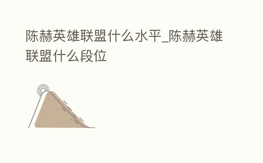 陳赫英雄聯盟什么水平_陳赫英雄聯盟什么段位