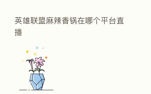 英雄聯(lián)盟麻辣香鍋在哪個(gè)平臺直播