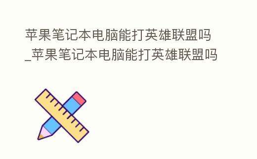 蘋果筆記本電腦能打英雄聯盟嗎_蘋果筆記本電腦能打英雄聯盟嗎怎么設置