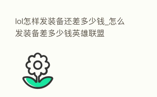 lol怎樣發裝備還差多少錢_怎么發裝備差多少錢英雄聯盟