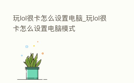 玩lol很卡怎么設置電腦_玩lol很卡怎么設置電腦模式