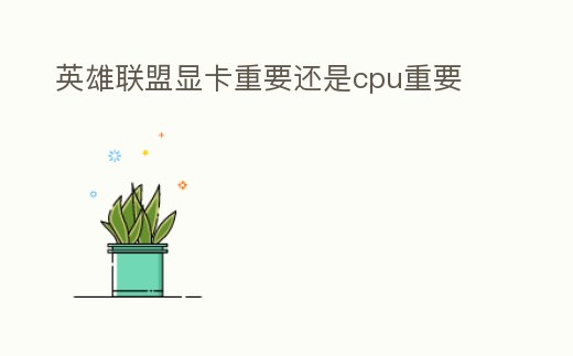 英雄聯盟顯卡重要還是cpu重要