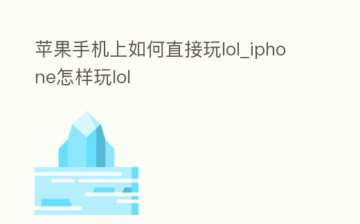 蘋果手機(jī)上如何直接玩lol_iphone怎樣玩lol
