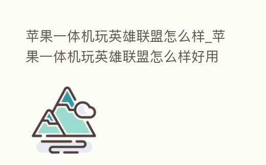 蘋果一體機玩英雄聯盟怎么樣_蘋果一體機玩英雄聯盟怎么樣好用嗎