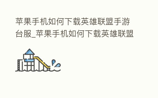 蘋果手機(jī)如何下載英雄聯(lián)盟手游臺服_蘋果手機(jī)如何下載英雄聯(lián)盟手游臺服安卓