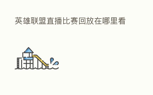 英雄聯盟直播比賽回放在哪里看