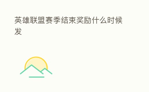 英雄聯(lián)盟賽季結(jié)束獎勵什么時候發(fā)