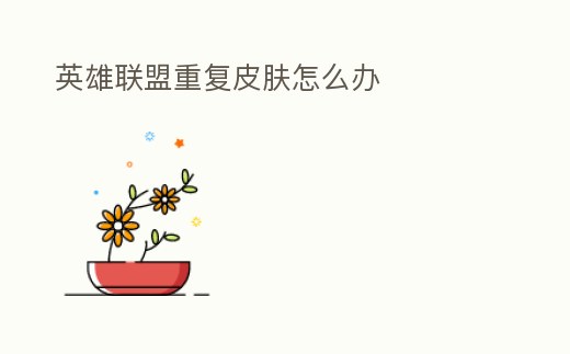 英雄聯盟重復皮膚怎么辦