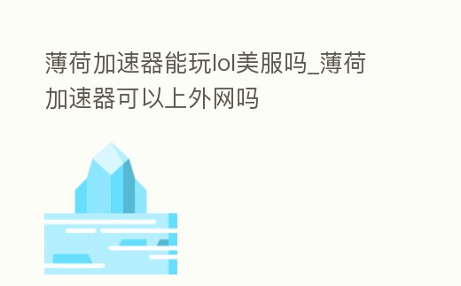 薄荷加速器能玩lol美服嗎_薄荷加速器可以上外網(wǎng)嗎