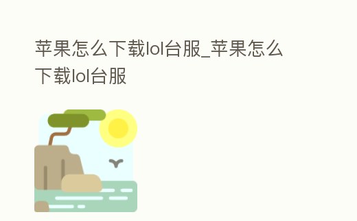 蘋果怎么下載lol臺(tái)服_蘋果怎么下載lol臺(tái)服