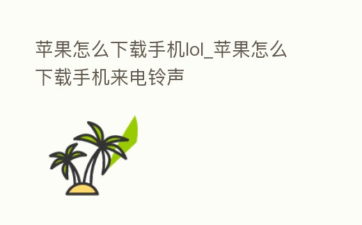 蘋果怎么下載手機lol_蘋果怎么下載手機來電鈴聲