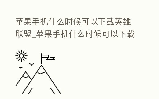蘋果手機什么時候可以下載英雄聯盟_蘋果手機什么時候可以下載英雄聯盟端游