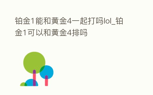 鉑金1能和黃金4一起打嗎lol_鉑金1可以和黃金4排嗎