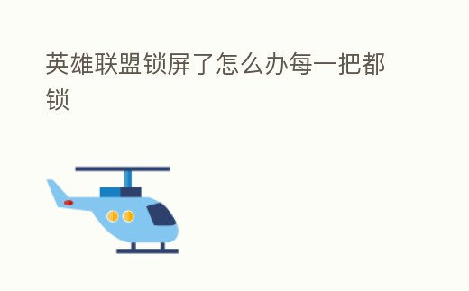 英雄聯(lián)盟鎖屏了怎么辦每一把都鎖