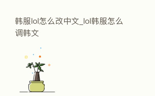 韓服lol怎么改中文_lol韓服怎么調(diào)韓文