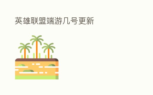 英雄聯盟端游幾號更新