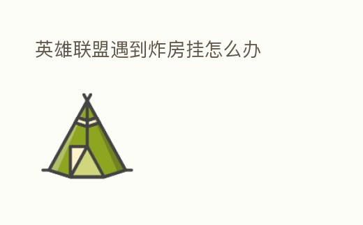 英雄聯(lián)盟遇到炸房掛怎么辦