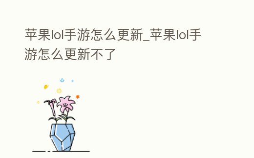 蘋果lol手游怎么更新_蘋果lol手游怎么更新不了