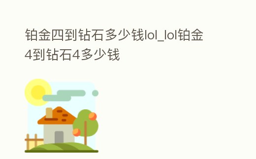 鉑金四到鉆石多少錢lol_lol鉑金4到鉆石4多少錢