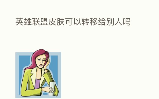 英雄聯盟皮膚可以轉移給別人嗎