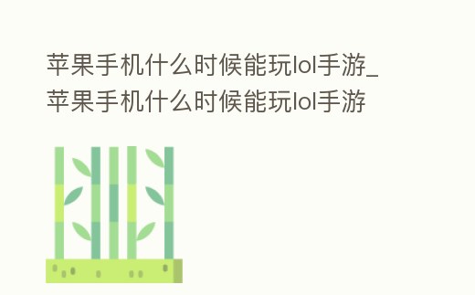 蘋果手機什么時候能玩lol手游_蘋果手機什么時候能玩lol手游
