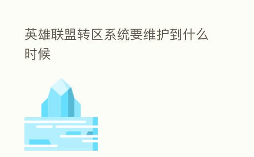 英雄聯盟轉區系統要維護到什么時候