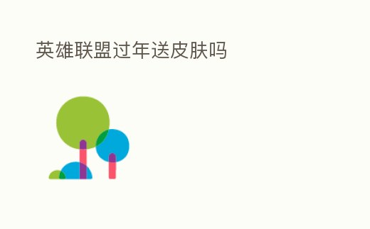 英雄聯(lián)盟過年送皮膚嗎