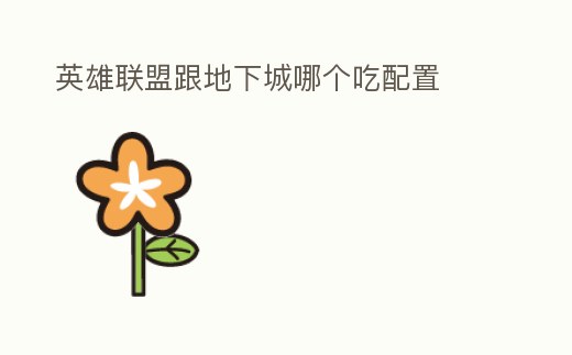 英雄聯(lián)盟跟地下城哪個吃配置