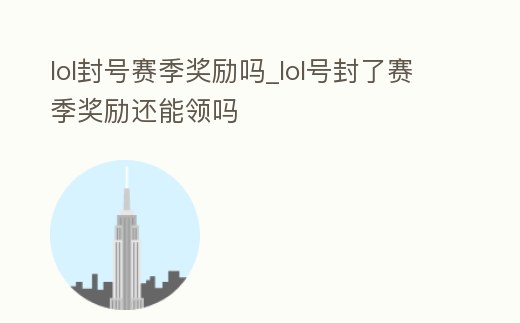 lol封號賽季獎(jiǎng)勵(lì)嗎_lol號封了賽季獎(jiǎng)勵(lì)還能領(lǐng)嗎