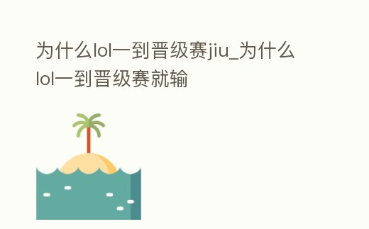 為什么lol一到晉級賽jiu_為什么lol一到晉級賽就輸