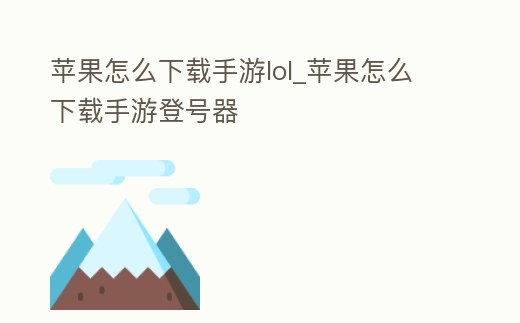 蘋果怎么下載手游lol_蘋果怎么下載手游登號器