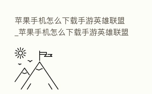 蘋果手機怎么下載手游英雄聯盟_蘋果手機怎么下載手游英雄聯盟韓服