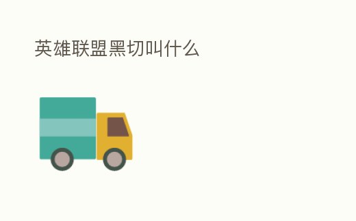 英雄聯(lián)盟黑切叫什么