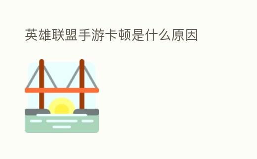 英雄聯盟手游卡頓是什么原因
